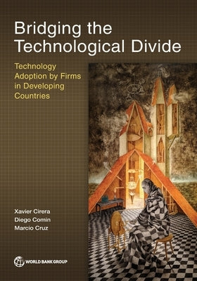 Bridging the Technological Divide: Technology Adoption by Firms in Developing Countries by Cirera, Xavier