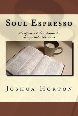 Soul Espresso: Scriptural Devotions to Invigorate the Soul by Horton, Joshua