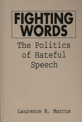Fighting Words: The Politics of Hateful Speech by Marcus, Laurence R.