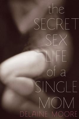 The Secret Sex Life of a Single Mom by Moore, Delaine