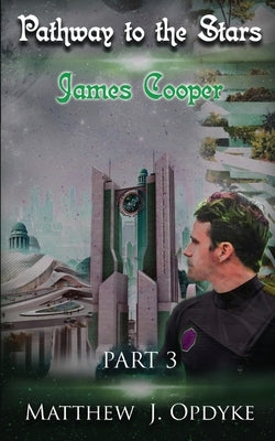 Pathway to the Stars: Part 3, James Cooper by Opdyke, Matthew J.