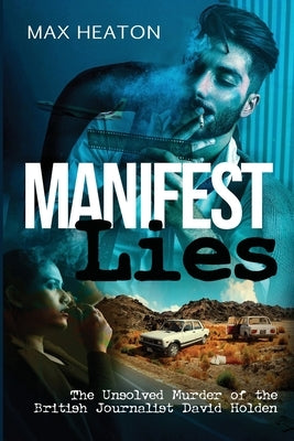Manifest Lies: The Unsolved Murder of the British Journalist David Holden by Heaton, Max