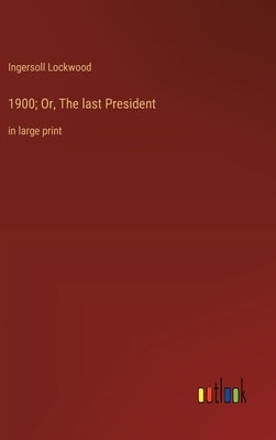 1900; Or, The last President: in large print by Lockwood, Ingersoll
