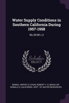 Water Supply Conditions in Southern California During 1957-1958: No.39:58 v.3 by Banks, Harvey O.