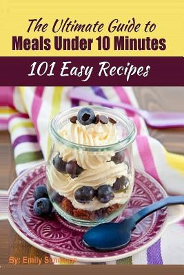 101 Delicious Quick and Easy Recipes: That You can Make with Less than 10 Minutes or Less! by Simmons, Emily
