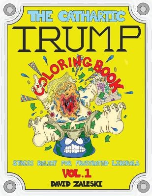 The Cathartic Trump Coloring Book: Stress Relief For Frustrated Liberals by Zaleski, David