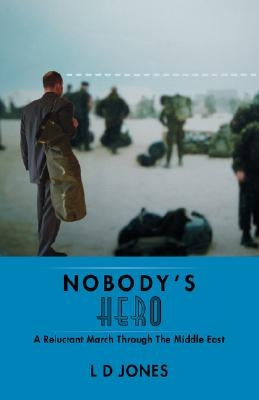 Nobody's Hero: A Reluctant March Through the Middle East by Jones, L. D.
