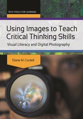 Using Images to Teach Critical Thinking Skills: Visual Literacy and Digital Photography by Cordell, Diane