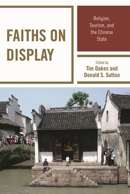 Faiths on Display: Religion, Tourism, and the Chinese State by Oakes, Tim