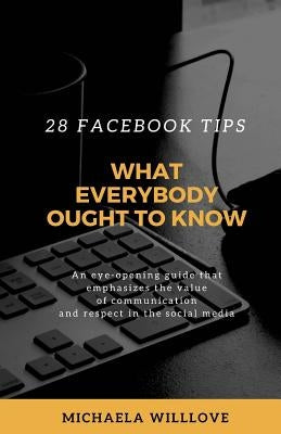 What Everybody Ought to Know: 28 Facebook Tips by Willlove, Michaela