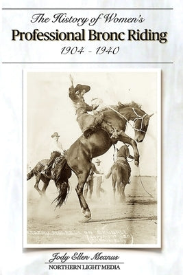 The History of Women's Professional Bronc Riding 1904-1940 by Meanus, Jody Ellen
