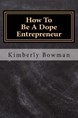 How to Be a Dope Entrepreneur by Bowman, Kimberly Denise