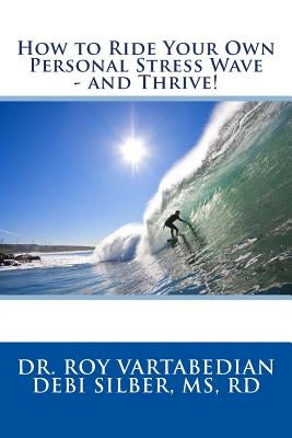 How to Ride Your Own Personal Stress Wave and Thrive! by Silber MS, Rd Debi