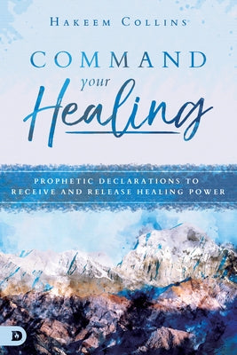 Command Your Healing: Prophetic Declarations to Receive and Release Healing Power by Collins, Hakeem