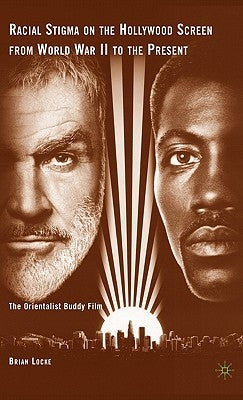 Racial Stigma on the Hollywood Screen from World War II to the Present: The Orientalist Buddy Film by Locke, Brian