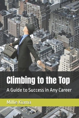 Climbing to the Top: A Guide to Success in Any Career by Kiama, Millie