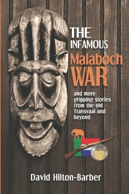 The Infamous Malaboch War: and more gripping stories from the old Transvaal and beyond by Hilton-Barber, David