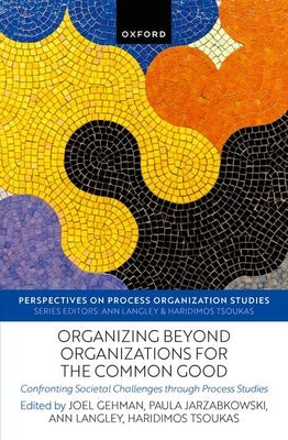 Organizing Beyond Organizations for the Common Good: Confronting Societal Challenges Through Process Studies by Gehman, Joel