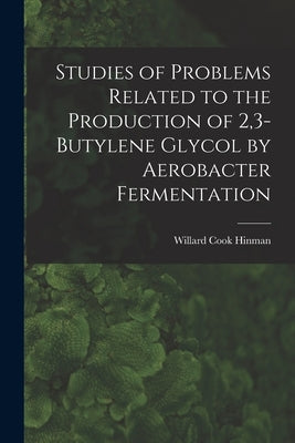 Studies of Problems Related to the Production of 2,3-butylene Glycol by Aerobacter Fermentation by Willard Cook Hinman