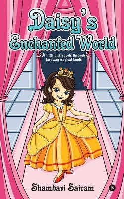 Daisy's Enchanted World: A little girl travels through faraway magical lands by Sairam, Shambavi