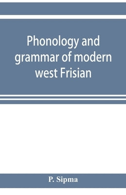 Phonology and grammar of modern west Frisian, with phonetic texts and glossary by Sipma, P.