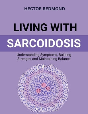 Living with Sarcoidosis: Understanding Symptoms, Building Strength, and Maintaining Balance by Redmond, Hector