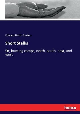 Short Stalks: Or, hunting camps, north, south, east, and west by Buxton, Edward North