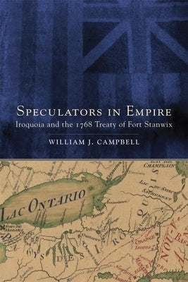 Speculators in Empire: Iroquoia and the 1768 Treaty of Fort Stanwix Volume 7 by Campbell, William J.