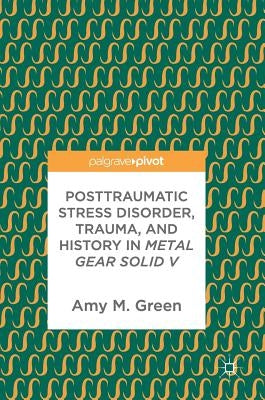 Posttraumatic Stress Disorder, Trauma, and History in Metal Gear Solid V by Green, Amy M.