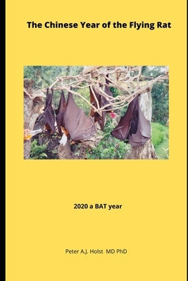 The Chinese Year of the Flying Rat: 2020, a BAT year by Holst MD Phd, Peter a. J.