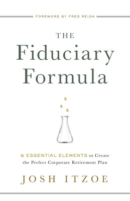 The Fiduciary Formula: 6 Essential Elements to Create the Perfect Corporate Retirement Plan by Itzoe, Josh
