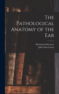 The Pathological Anatomy of the Ear by Schwartze, Hermann