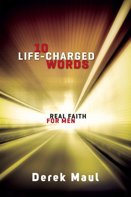 10 Life-Charged Words: Real Faith for Men by Maul, Derek