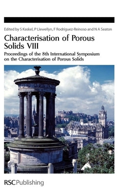 Characterisation of Porous Solids VIII: Proceedings of the 8th International Symposium on the Characterisation of Porous Solids by Seaton, Nigel