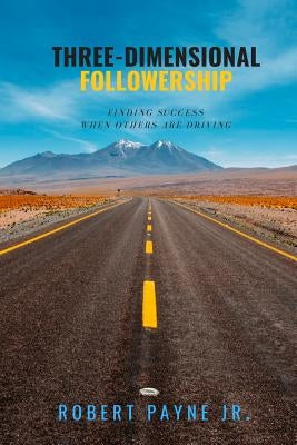 Three-Dimensional Followership: Finding Success When Others Are Driving by Payne Jr, Robert