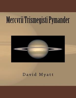 Mercvrii Trismegisti Pymander: A Translation and Commentary by David Myatt by Myatt, David