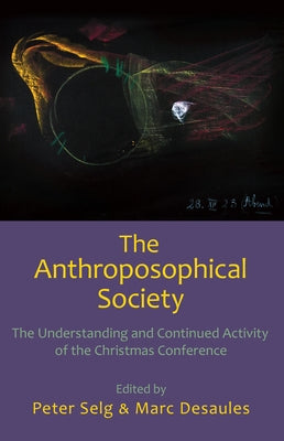 The Anthroposophical Society: The Understanding and Continued Activity of the Christmas Conference by Selg, Peter