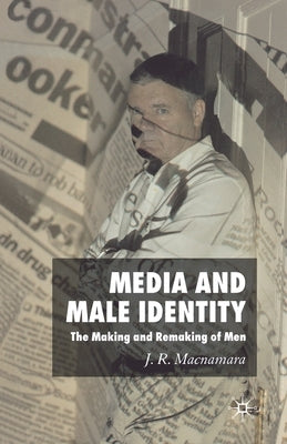 Media and Male Identity: The Making and Remaking of Men by MacNamara, J.