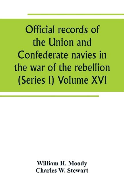 Official records of the Union and Confederate navies in the war of the rebellion (Series I) Volume XVI by H. Moody, William