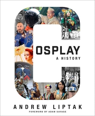 Cosplay: A History: The Builders, Fans, and Makers Who Bring Your Favorite Stories to Life by Liptak, Andrew