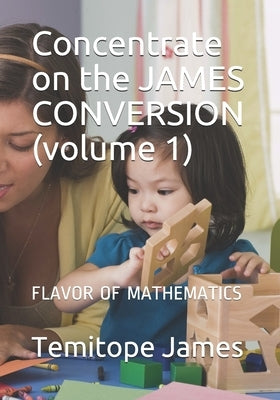 Concentrate on the JAMES CONVERSION (volume 1): Flavor of Mathematics by James, Temitope