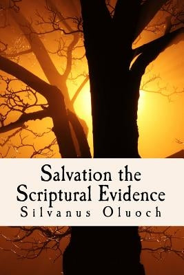 Salvation the Scriptural Evidence: How to Know you are Saved by Oluoch, Silvanus