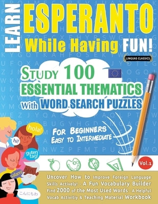 Learn Esperanto While Having Fun! - For Beginners: Easy to Intermediate - Study 100 Essential Thematics with Word Search Puzzles - Vol.1 by Linguas Classics