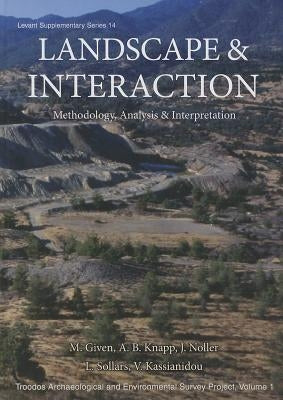 Landscape and Interaction: Methodology, Analysis and Interpretation: Troodos Archaeological and Environmental Survey Project, Vol 1 by Given, Michael