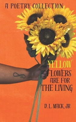 Yellow Flowers Are For The Living by Mack, D. L., Jr.