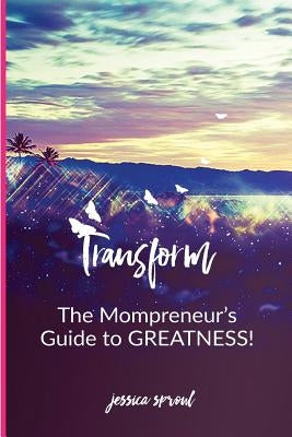 Transform: The Mompreneur's Guide To Greatness by Sproul, Jessica