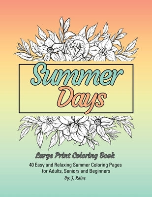 Summer Days Large Print Coloring Book: 40 Easy and Relaxing Summer Coloring Pages for Adults, Seniors and Beginners by Raine, J.