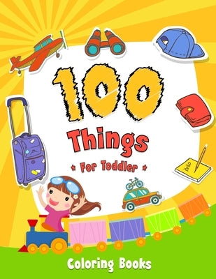 100 Things For Toddler Coloring Book: Easy and Big Coloring Books for Toddlers: Kids Ages 2-4, 4-8, for Boys and Girls (8.5 "x 11" inches 100 pages) by Maz, Joseph