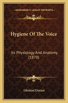 Hygiene Of The Voice: Its Physiology And Anatomy (1870) by Durant, Ghislani