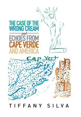 The Case of the Wrong Cream and Echoes from Cape Verde and America by Silva, Tiffany